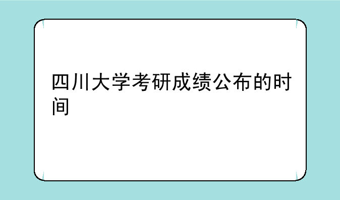 四川大学考研成绩公布的时间