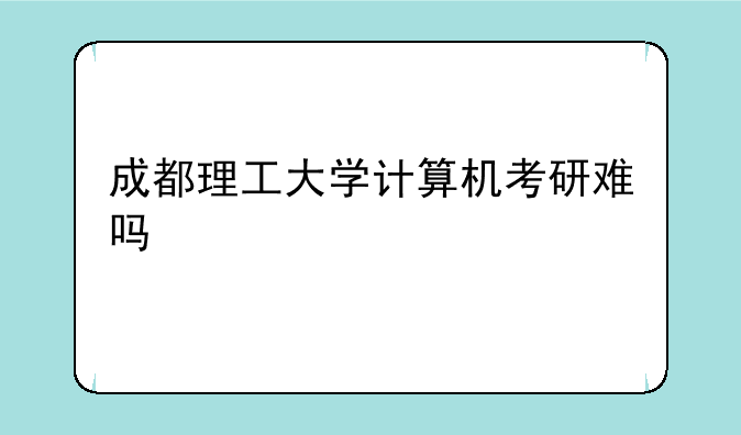 成都理工大学计算机考研难吗