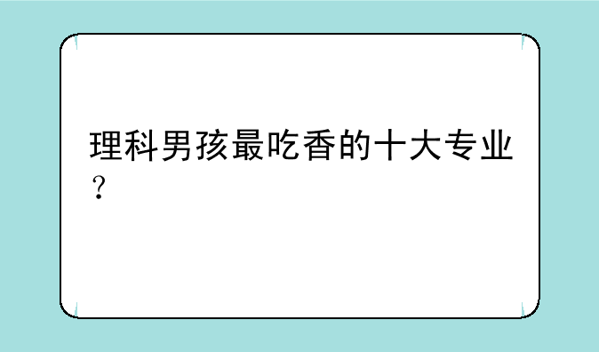 理科男孩最吃香的十大专业？