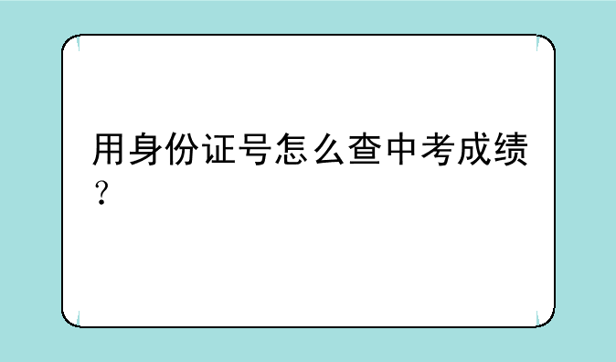 用身份证号怎么查中考成绩？