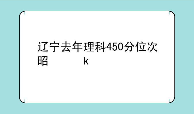 辽宁去年理科450分位次是多少