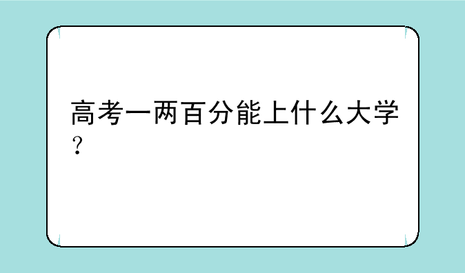高考一两百分能上什么大学？
