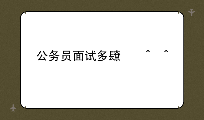 公务员面试多长时间