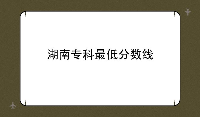 湖南专科最低分数线