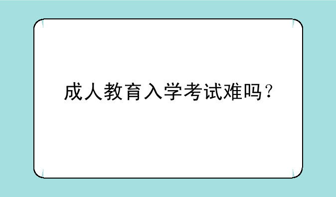 成人教育入学考试难吗？