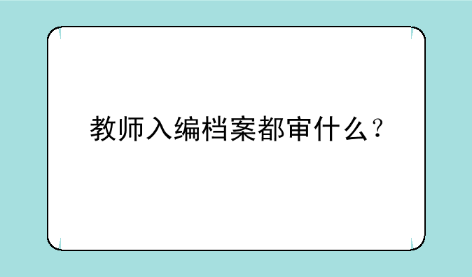 教师入编档案都审什么？