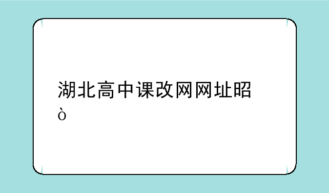 湖北高中课改网网址是？