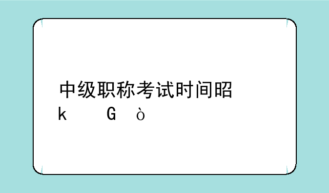 中级职称考试时间是多少？