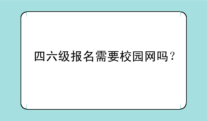 四六级报名需要校园网吗？