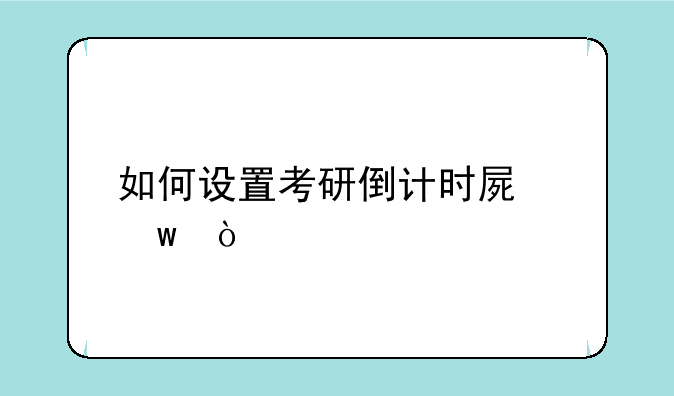 如何设置考研倒计时屏保？