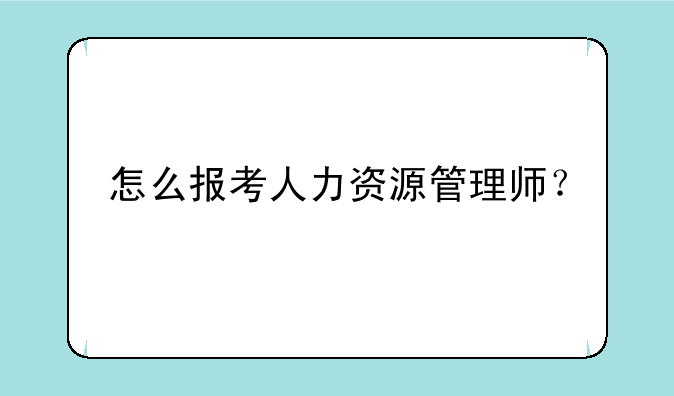 怎么报考人力资源管理师？