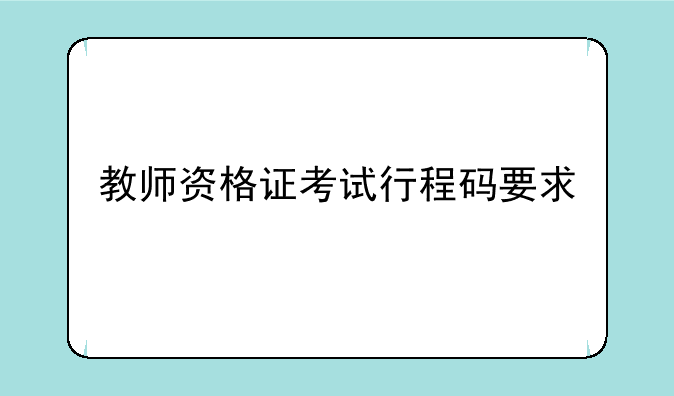 教师资格证考试行程码要求