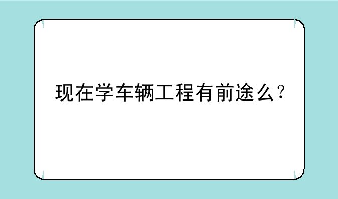 现在学车辆工程有前途么？