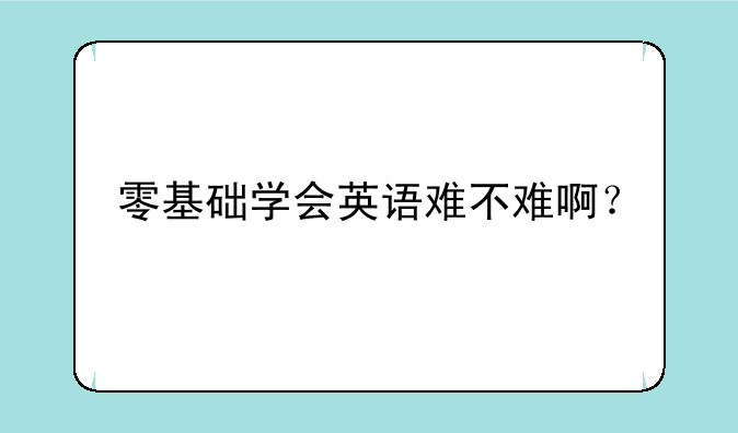 零基础学会英语难不难啊？