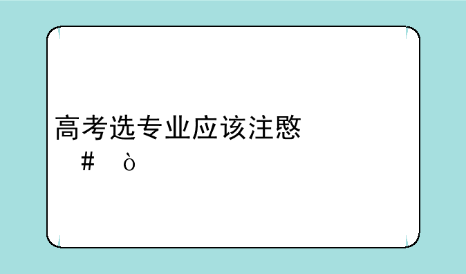 高考选专业应该注意什么？