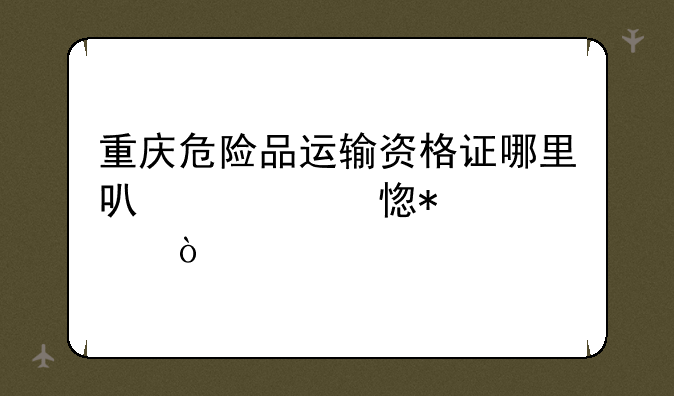 重庆危险品运输资格证哪里可以学习报考？
