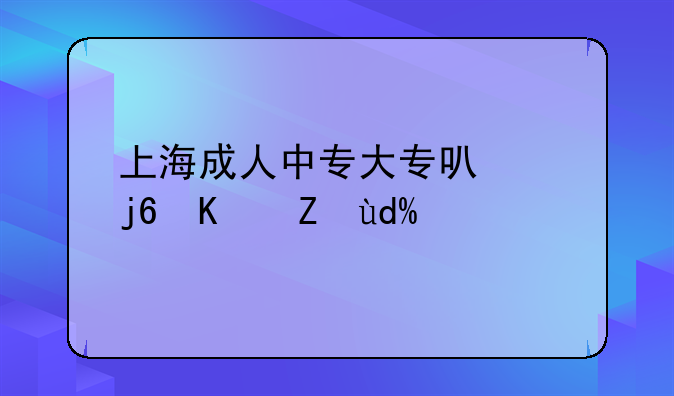 上海成人中专大专可以随便考吗？
