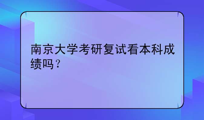 南京大学考研复试看本科成绩吗？