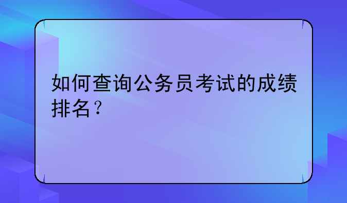 如何查询公务员考试的成绩排名？