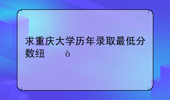 求重庆大学历年录取最低分数线？
