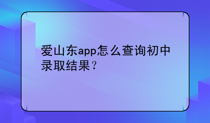 爱山东app怎么查询初中录取结果？