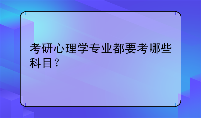 考研心理学专业都要考哪些科目？