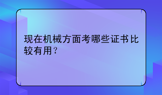 现在机械方面考哪些证书比较有用？