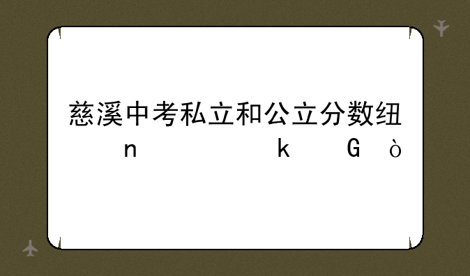 慈溪中考私立和公立分数线相差多少？
