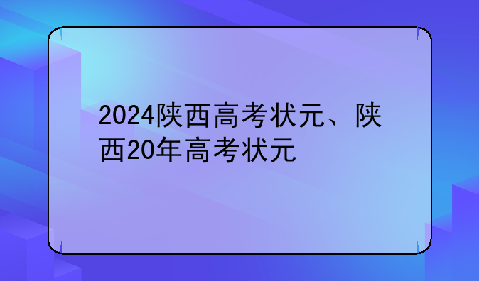 2024陕西高考状元、陕西20年高考状元