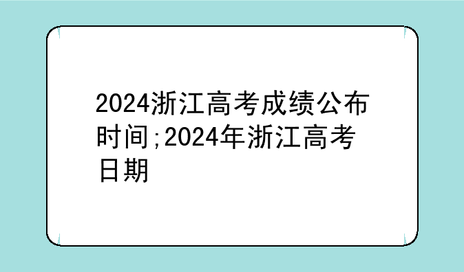 2024浙江高考成绩公布时间;2024年浙江高考日期