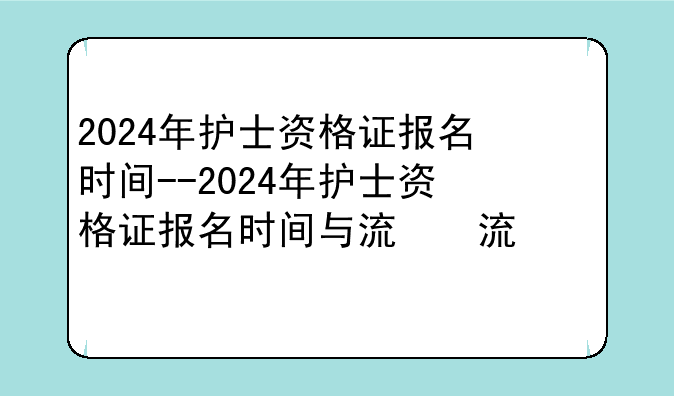 2024年护士资格证报名时间--2024年护士资格证报名时间与流程