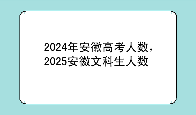 2024年安徽高考人数，2025安徽文科生人数