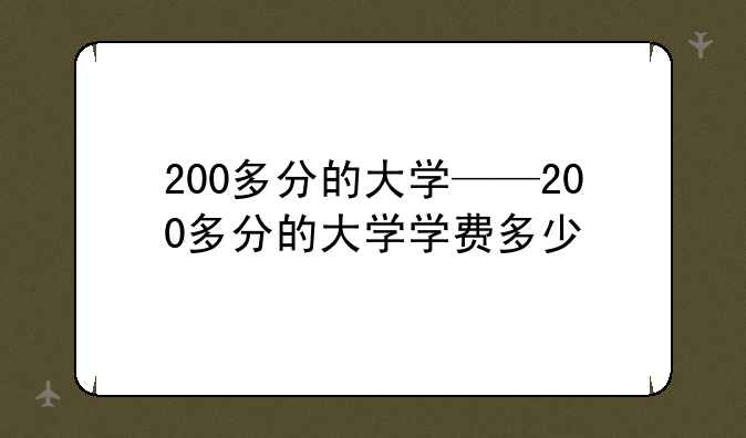 200多分的大学——200多分的大学学费多少