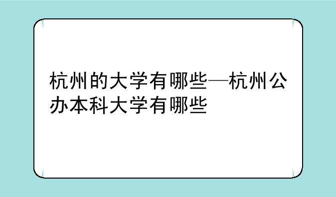 杭州的大学有哪些—杭州公办本科大学有哪些