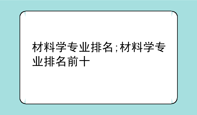 材料学专业排名;材料学专业排名前十