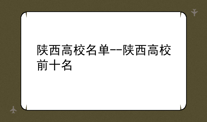 陕西高校名单--陕西高校前十名