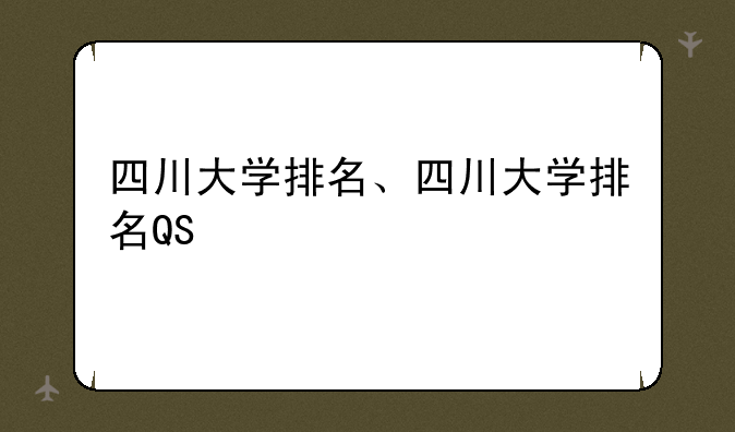 四川大学排名、四川大学排名QS