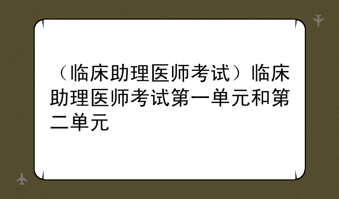（临床助理医师考试）临床助理医师考试第一单元和第二单元