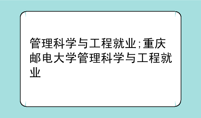 管理科学与工程就业;重庆邮电大学管理科学与工程就业