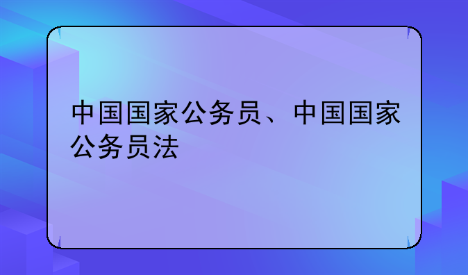 中国国家公务员、中国国家公务员法