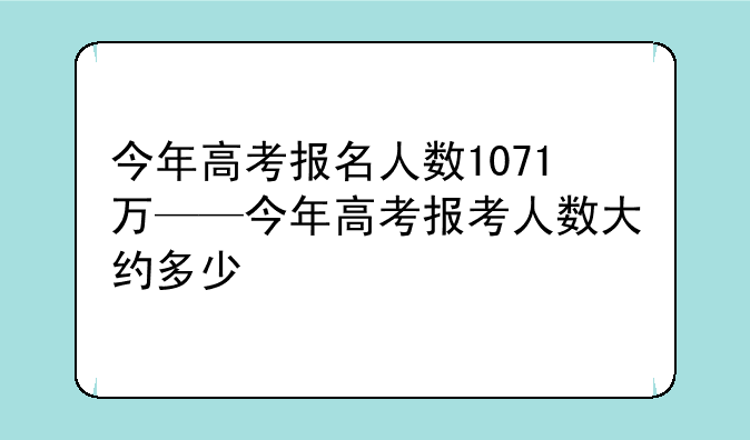 今年高考报名人数1071万——今年高考报考人数大约多少