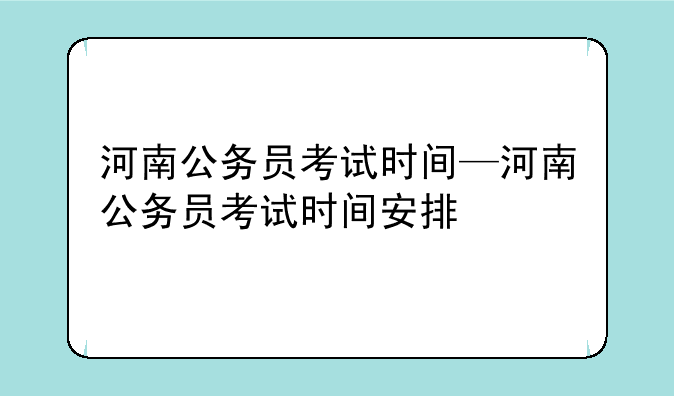 河南公务员考试时间—河南公务员考试时间安排