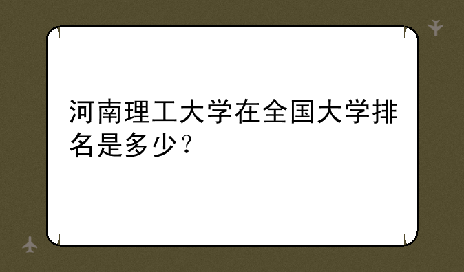河南理工大学在全国大学排名是多少？