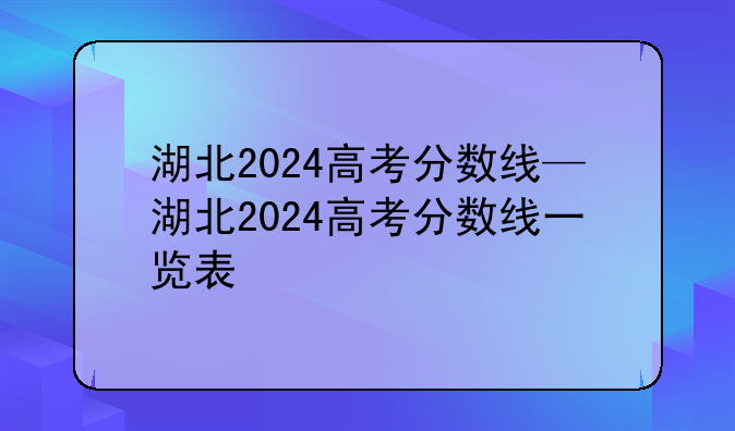湖北2024高考分数线—湖北2024高考分数线一览表