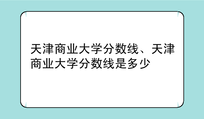 天津商业大学分数线、天津商业大学分数线是多少