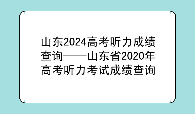 山东2024高考听力成绩查询——山东省2020年高考听力考试成绩查询