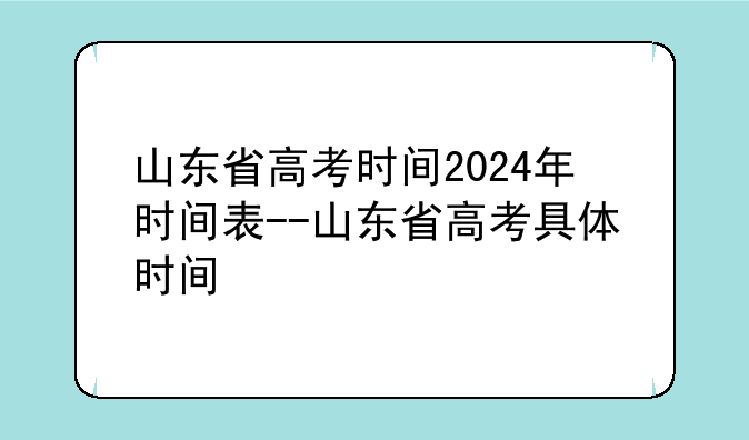 山东省高考时间2024年时间表--山东省高考具体时间