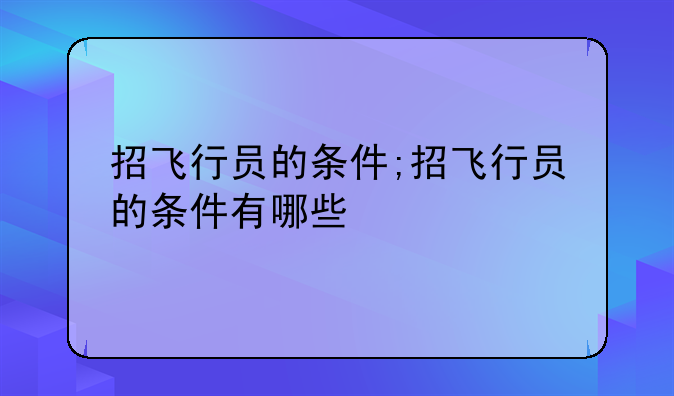 招飞行员的条件;招飞行员的条件有哪些