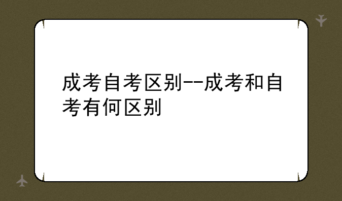 成考自考区别--成考和自考有何区别