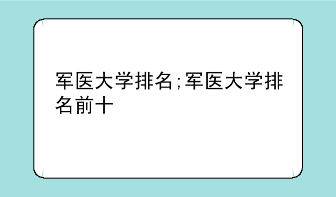 军医大学排名;军医大学排名前十